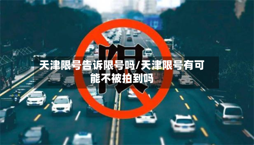 天津限号告诉限号吗/天津限号有可能不被拍到吗
