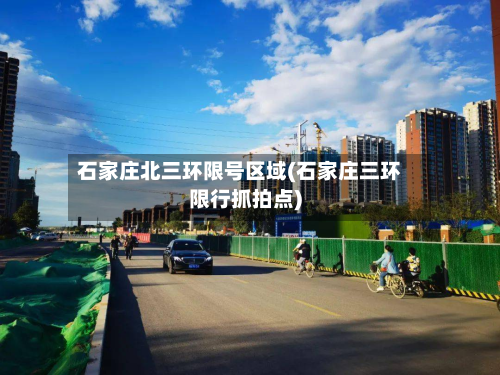 石家庄北三环限号区域(石家庄三环限行抓拍点)-第3张图片