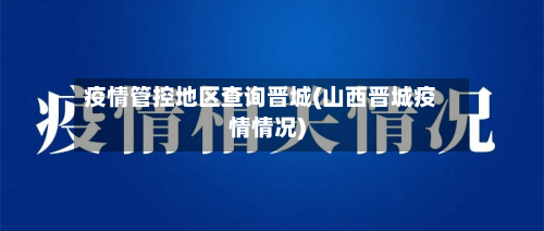 疫情管控地区查询晋城(山西晋城疫情情况)-第2张图片