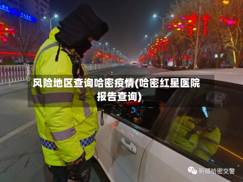 风险地区查询哈密疫情(哈密红星医院报告查询)