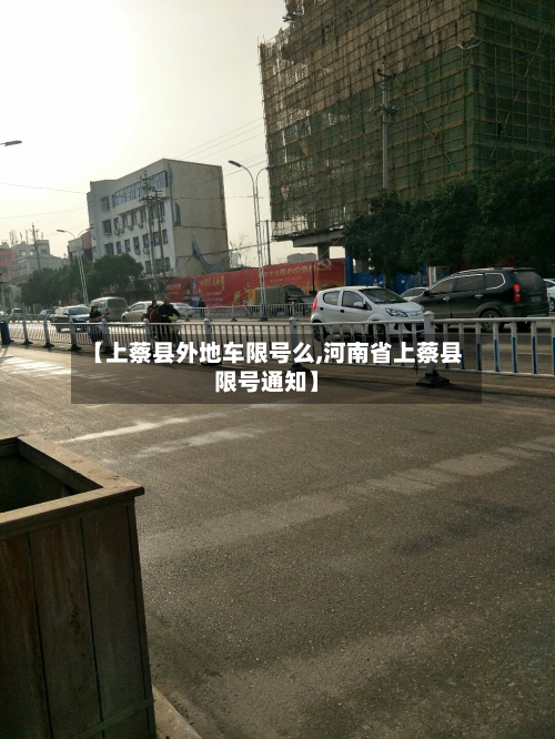 【上蔡县外地车限号么,河南省上蔡县限号通知】-第2张图片