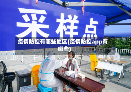 疫情防控有哪些地区(疫情防控app有哪些)