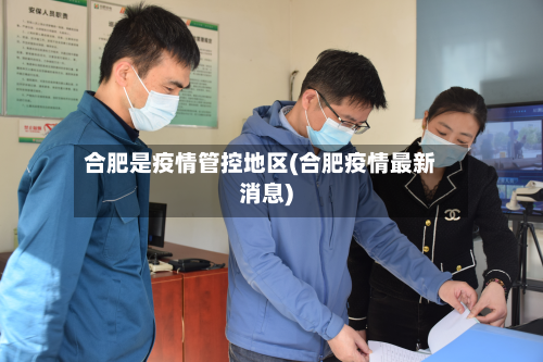 合肥是疫情管控地区(合肥疫情最新消息)