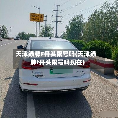 天津绿牌F开头限号吗(天津绿牌f开头限号吗现在)-第2张图片