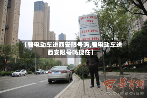 【骑电动车进西安限号吗,骑电动车进西安限号吗现在】