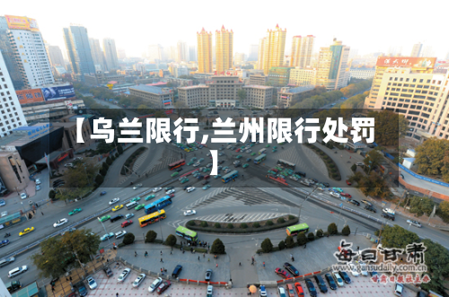 【乌兰限行,兰州限行处罚】-第2张图片