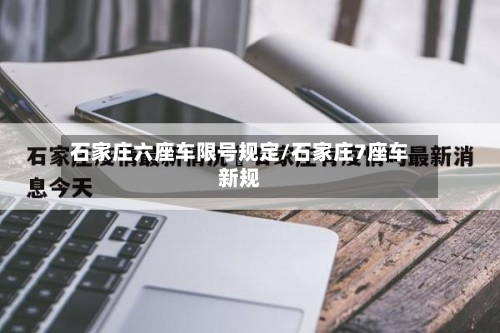 石家庄六座车限号规定/石家庄7座车新规-第2张图片