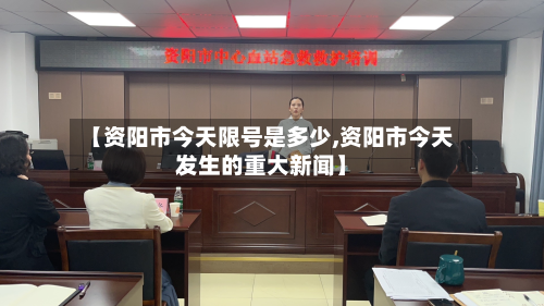 【资阳市今天限号是多少,资阳市今天发生的重大新闻】