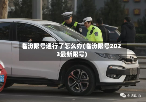 临汾限号通行了怎么办(临汾限号2023最新限号)-第2张图片