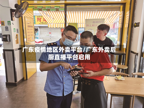 广东疫情地区外卖平台/广东外卖后厨直播平台启用