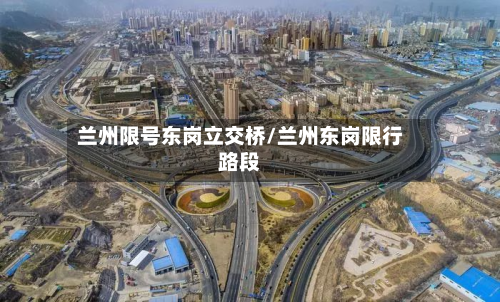 兰州限号东岗立交桥/兰州东岗限行路段-第3张图片