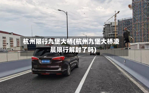 杭州限行九堡大桥(杭州九堡大桥凌晨限行解封了吗)-第3张图片