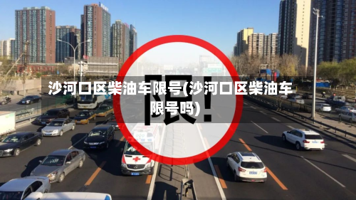 沙河口区柴油车限号(沙河口区柴油车限号吗)