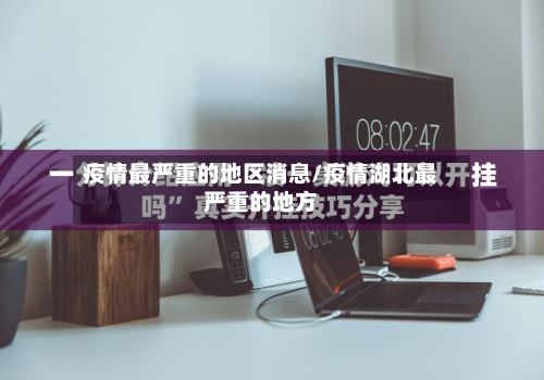 疫情最严重的地区消息/疫情湖北最严重的地方-第2张图片