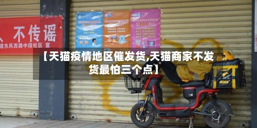 【天猫疫情地区催发货,天猫商家不发货最怕三个点】