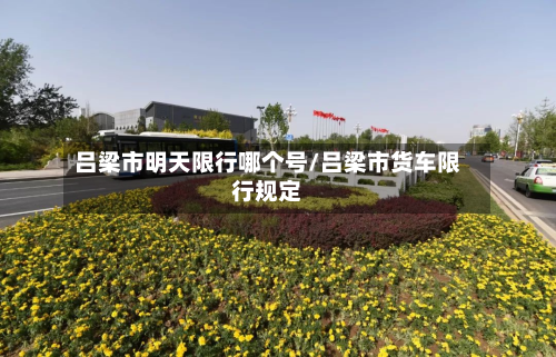 吕梁市明天限行哪个号/吕梁市货车限行规定-第2张图片