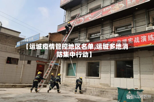 【运城疫情管控地区名单,运城多地消防集中行动】