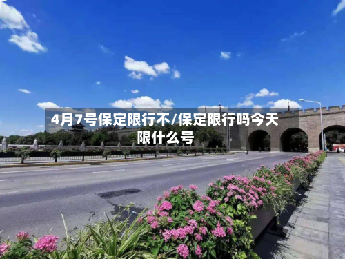 4月7号保定限行不/保定限行吗今天限什么号-第1张图片