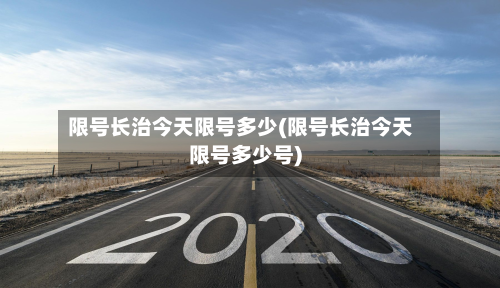 限号长治今天限号多少(限号长治今天限号多少号)-第3张图片