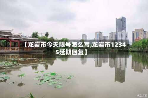 【龙岩市今天限号怎么写,龙岩市12345延期回复】-第2张图片
