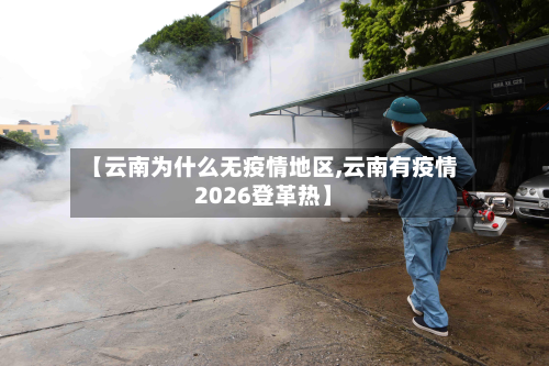 【云南为什么无疫情地区,云南有疫情2026登革热】
