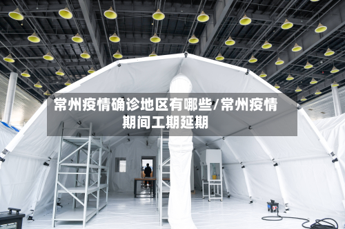 常州疫情确诊地区有哪些/常州疫情期间工期延期