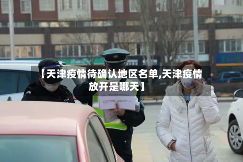 【天津疫情待确认地区名单,天津疫情放开是哪天】