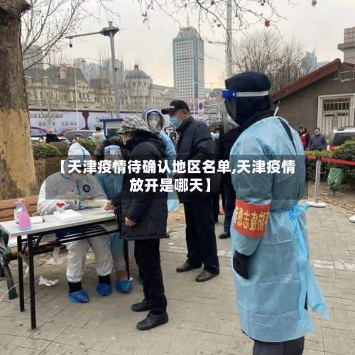 【天津疫情待确认地区名单,天津疫情放开是哪天】-第2张图片