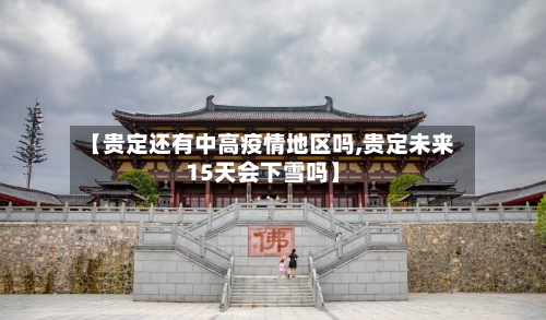 【贵定还有中高疫情地区吗,贵定未来15天会下雪吗】