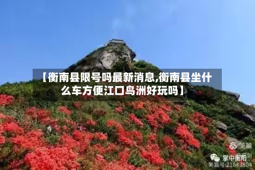 【衡南县限号吗最新消息,衡南县坐什么车方便江口鸟洲好玩吗】