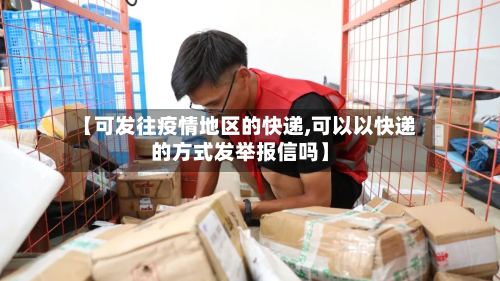 【可发往疫情地区的快递,可以以快递的方式发举报信吗】