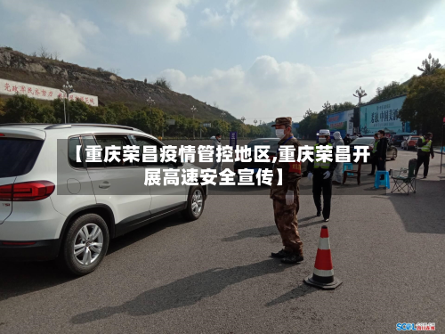 【重庆荣昌疫情管控地区,重庆荣昌开展高速安全宣传】