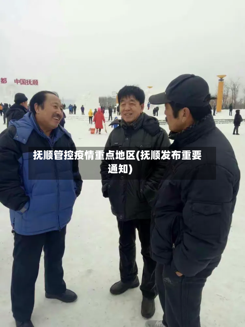 抚顺管控疫情重点地区(抚顺发布重要通知)-第2张图片