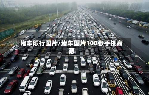 堵车限行图片/堵车图片100张手机高德