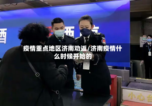 疫情重点地区济南劝返/济南疫情什么时候开始的