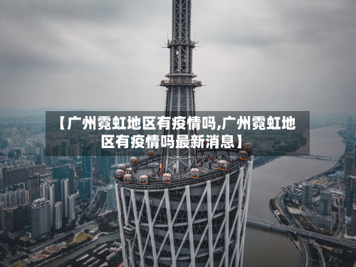 【广州霓虹地区有疫情吗,广州霓虹地区有疫情吗最新消息】