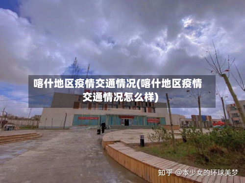 喀什地区疫情交通情况(喀什地区疫情交通情况怎么样)