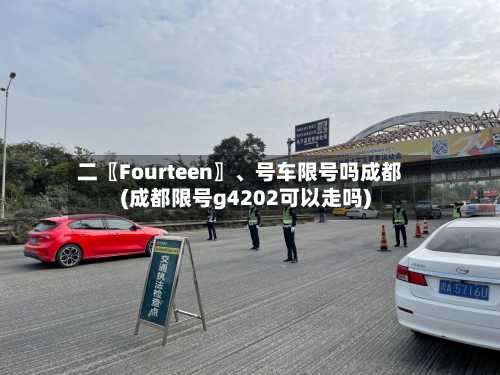 二〖Fourteen〗、号车限号吗成都(成都限号g4202可以走吗)