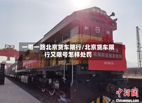 一带一路北京货车限行/北京货车限行又限号怎样处罚