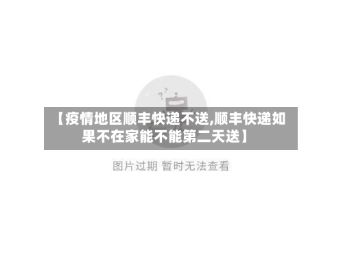 【疫情地区顺丰快递不送,顺丰快递如果不在家能不能第二天送】