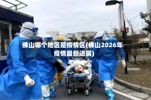 佛山哪个地区是疫情区(佛山2026年疫情最新进展)-第2张图片