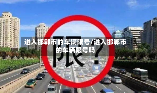 进入邯郸市的车辆限号/进入邯郸市的车辆限号吗
