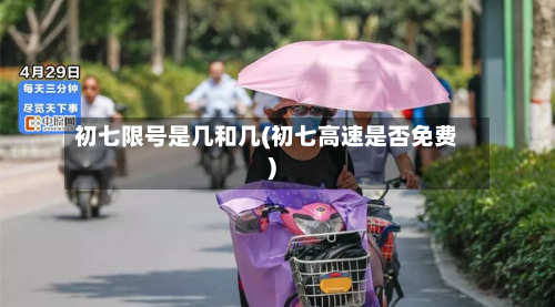 初七限号是几和几(初七高速是否免费)
