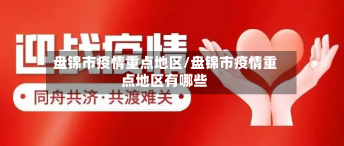 盘锦市疫情重点地区/盘锦市疫情重点地区有哪些