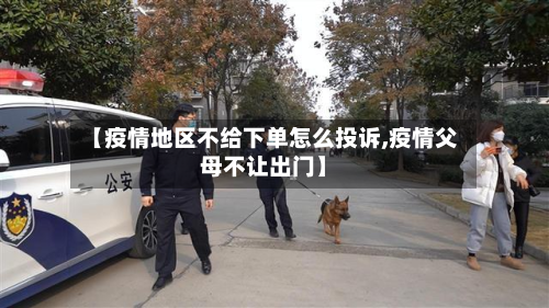 【疫情地区不给下单怎么投诉,疫情父母不让出门】