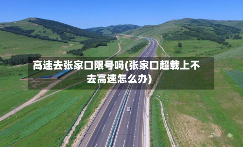 高速去张家口限号吗(张家口超载上不去高速怎么办)