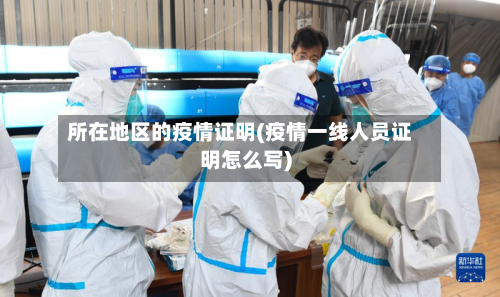 所在地区的疫情证明(疫情一线人员证明怎么写)-第2张图片
