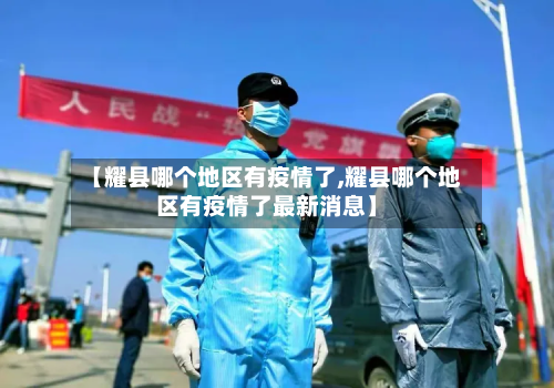 【耀县哪个地区有疫情了,耀县哪个地区有疫情了最新消息】
