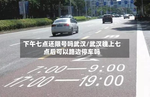 下午七点还限号吗武汉/武汉晚上七点后可以路边停车吗-第3张图片