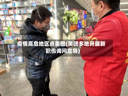 疫情高危地区点美团(美团多地开展新职伤询问宣导)